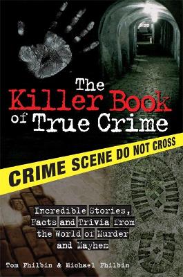The Killer Book of True Crime: Incredible Stories, Facts and Trivia from the World of Murder and Mayhem - Philbin, Tom, and Philbin, Michael