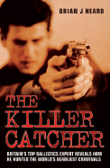The Killer Catcher: Britain's Top Ballistics Expert Reveals How He Hunted the World's Deadliest Criminals