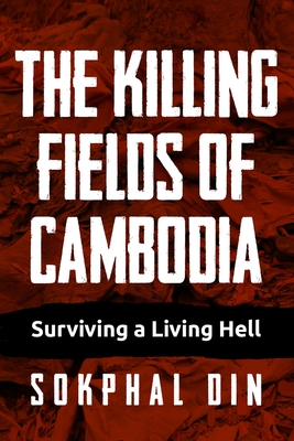 The Killing Fields of Cambodia: Surviving a Living Hell - Din, Sokphal