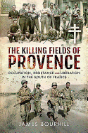 The Killing Fields of Provence: Occupation, Resistance and Liberation in the South of France