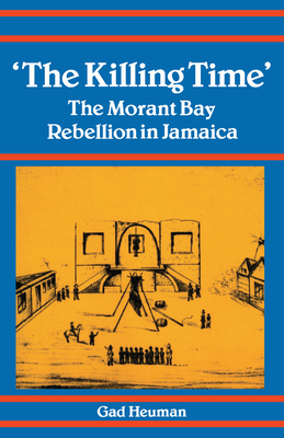 The Killing Time: The Morant Bay Rebellion in Jamaica - Heuman, Gad (Contributions by)