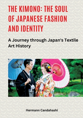 The Kimono: The Soul of Japanese Fashion and Identity: A Journey through Japan's Textile Art History - Candahashi, Hermann