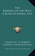 The Kindred of the Wild A Book of Animal Life