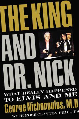 The King and Dr. Nick: What Really Happened to Elvis and Me - Nichopoulos, George, Dr., and Phillips, Rose Clayton