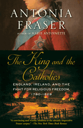 The King and the Catholics: England, Ireland, and the Fight for Religious Freedom, 1780-1829