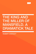 The King and the Miller of Mansfield. a Dramatick Tale