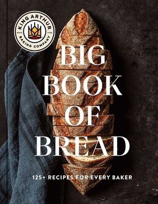 The King Arthur Baking Company Big Book of Bread: 125+ Recipes for Every Baker (a Cookbook) - King Arthur Baking Company