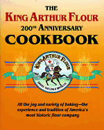 The King Arthur Flour 200th Anniversary Cookbook: All the Joy and Variety of Baking-The Experience and Tradition of America's Most Historic Flour Company