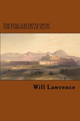 The King: Excerpts from the Chronicles of Agan - Lawrence, Will