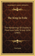 The King in Exile: The Wanderings of Charles II, from June 1646 to July 1654 (1905)