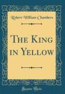 The King in Yellow (Classic Reprint)