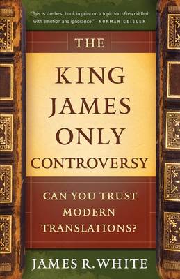 The King James Only Controversy: Can You Trust Modern Translations? - White, James R, and Baird, Mike (Foreword by)