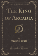 The King of Arcadia (Classic Reprint)