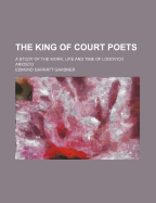 The King of Court Poets: A Study of the Work, Life and Time of Lodovico Ariosto