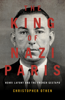 The King of Nazi Paris: Henri Lafont and the Gangsters of the French Gestapo - Othen, Christopher