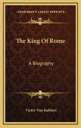 The king of Rome; a biography