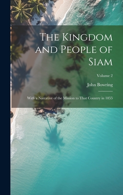 The Kingdom and People of Siam: With a Narrative of the Mission to That Country in 1855; Volume 2 - Bowring, John