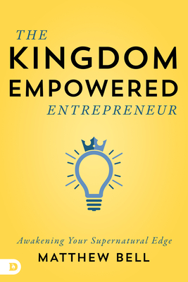 The Kingdom-Empowered Entrepreneur: Awakening Your Supernatural Edge - Bell, Matt