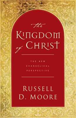 The Kingdom of Christ: The New Evangelical Perspective - Moore, Russell, Dr.