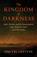 The Kingdom of Darkness: Bayle, Newton, and the Emancipation of the European Mind from Philosophy