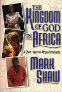 The Kingdom of God in Africa: A Short History of African Christianity - Shaw, Mark R