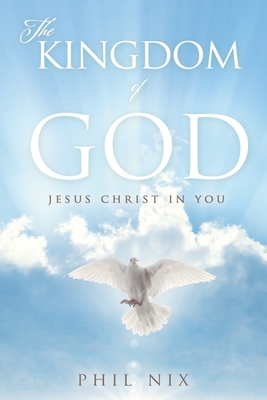 The Kingdom of God: Jesus Christ in You - Nix, Phil