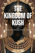 The Kingdom of Kush: History And Civilization Of Ancient Nubia