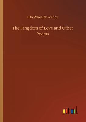 The Kingdom of Love and Other Poems - Wilcox, Ella Wheeler