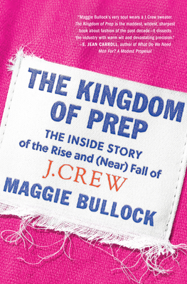 The Kingdom of Prep: The Inside Story of the Rise and (Near) Fall of J.Crew - Bullock, Maggie