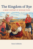The Kingdom of Rye: A Brief History of Russian Foodvolume 77
