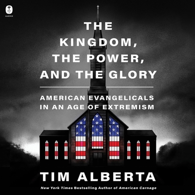 The Kingdom, the Power, and the Glory: American Evangelicals in an Age of Extremism - Alberta, Tim (Read by)