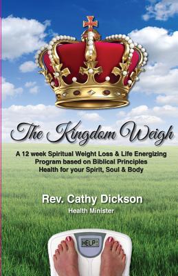 The Kingdom Weigh: A 12 Week Spiritual Weight Loss & Life Energizing Program based on Biblical Principles. Health for your Spirit, Soul & Body - Dickson, Cathy