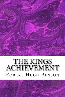 The Kings Achievement: (Robert Hugh Benson Classics Collection) - Hugh Benson, Robert