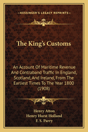 The King's Customs: An Account Of Maritime Revenue And Contraband Traffic In England, Scotland, And Ireland, From The Earliest Times To The Year 1800 (1908)