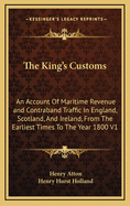 The King's Customs: An Account Of Maritime Revenue and Contraband Traffic In England, Scotland, And Ireland, From The Earliest Times To The Year 1800 V1