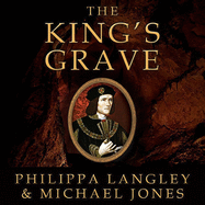 The King's Grave Lib/E: The Discovery of Richard III's Lost Burial Place and the Clues It Holds