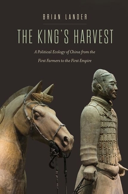 The King's Harvest: A Political Ecology of China from the First Farmers to the First Empire - Lander, Brian