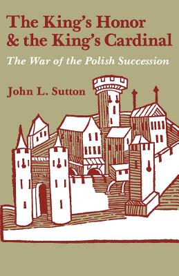 The King's Honor and the King's Cardinal: The War of the Polish Succession - Sutton, John L