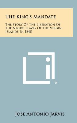 The King's Mandate: The Story of the Liberation of the Negro Slaves of the Virgin Islands in 1848 - Jarvis, Jose Antonio