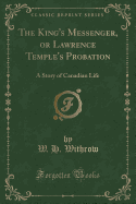 The King's Messenger, or Lawrence Temple's Probation: A Story of Canadian Life (Classic Reprint)
