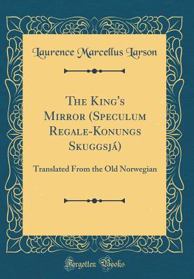 The King's Mirror (Speculum Regale-Konungs Skuggsj): Translated from the Old Norwegian (Classic Reprint) - Larson, Laurence Marcellus