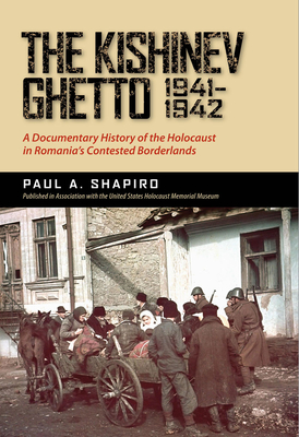 The Kishinev Ghetto, 1941-1942: A Documentary History of the Holocaust in Romania's Contested Borderlands - Shapiro, Paul A.