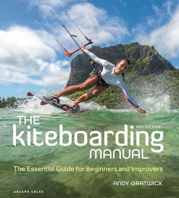 The Kiteboarding Manual 2nd edition: The Essential Guide for Beginners and Improvers - Gratwick, Andy