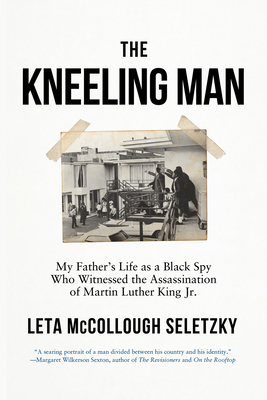 The Kneeling Man: My Father's Life as a Black Spy Who Witnessed the Assassination of Martin Luther King Jr. - Seletzky, Leta McCollough