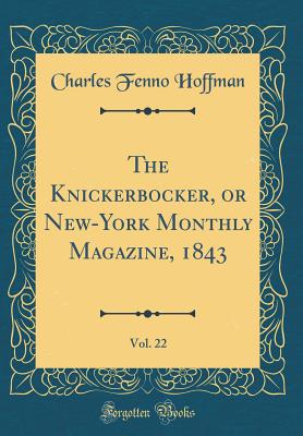 The Knickerbocker, or New-York Monthly Magazine, 1843, Vol. 22 (Classic Reprint) - Hoffman, Charles Fenno