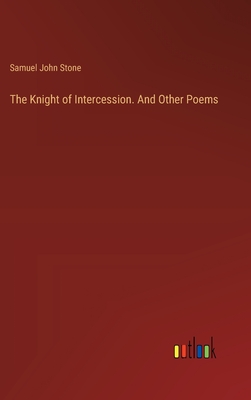 The Knight of Intercession. And Other Poems - Stone, Samuel John