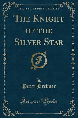 The Knight of the Silver Star (Classic Reprint) - Brebner, Percy