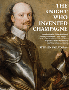 The Knight who invented Champagne: How Sir Kenelm Digby developed strong glass bottles - verre Anglais - which enabled wine and cider-makers to produce bottle-fermented sparkling wines and ciders