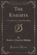 The Knights, Vol. 1 of 3: Tales Illustrative of the Marvellous (Classic Reprint)