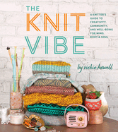The Knit Vibe: A Knitter's Guide to Creativity, Community, and Well-Being for Mind, Body & Soul